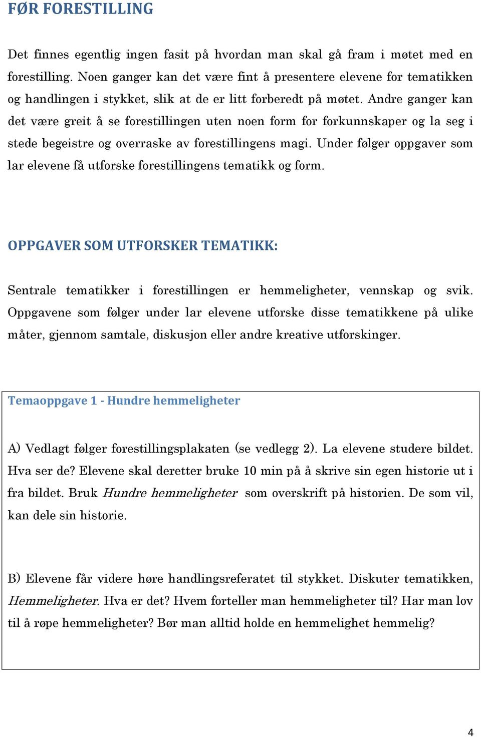 Andre ganger kan det være greit å se forestillingen uten noen form for forkunnskaper og la seg i stede begeistre og overraske av forestillingens magi.