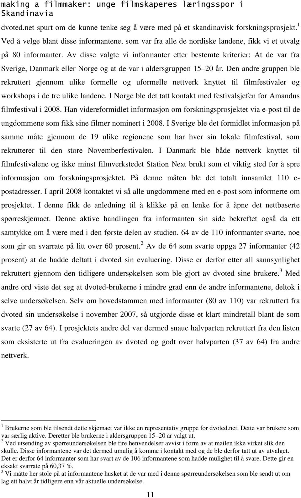 Av disse valgte vi informanter etter bestemte kriterier: At de var fra Sverige, Danmark eller Norge og at de var i aldersgruppen 15 20 år.