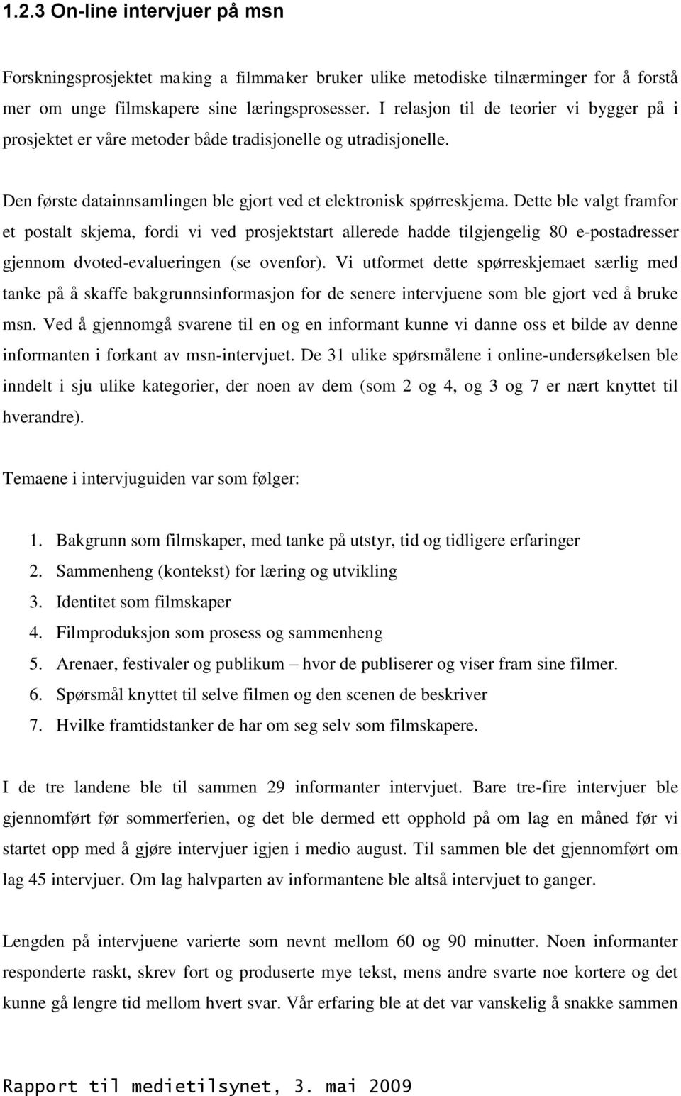 Dette ble valgt framfor et postalt skjema, fordi vi ved prosjektstart allerede hadde tilgjengelig 80 e-postadresser gjennom dvoted-evalueringen (se ovenfor).