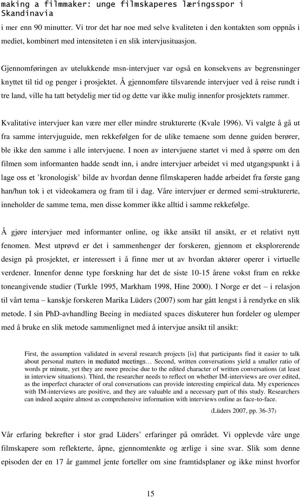 Gjennomføringen av utelukkende msn-intervjuer var også en konsekvens av begrensninger knyttet til tid og penger i prosjektet.