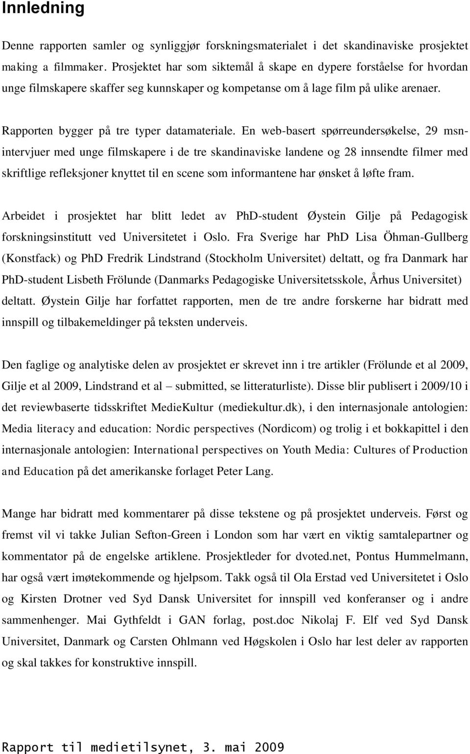 En web-basert spørreundersøkelse, 29 msnintervjuer med unge filmskapere i de tre skandinaviske landene og 28 innsendte filmer med skriftlige refleksjoner knyttet til en scene som informantene har