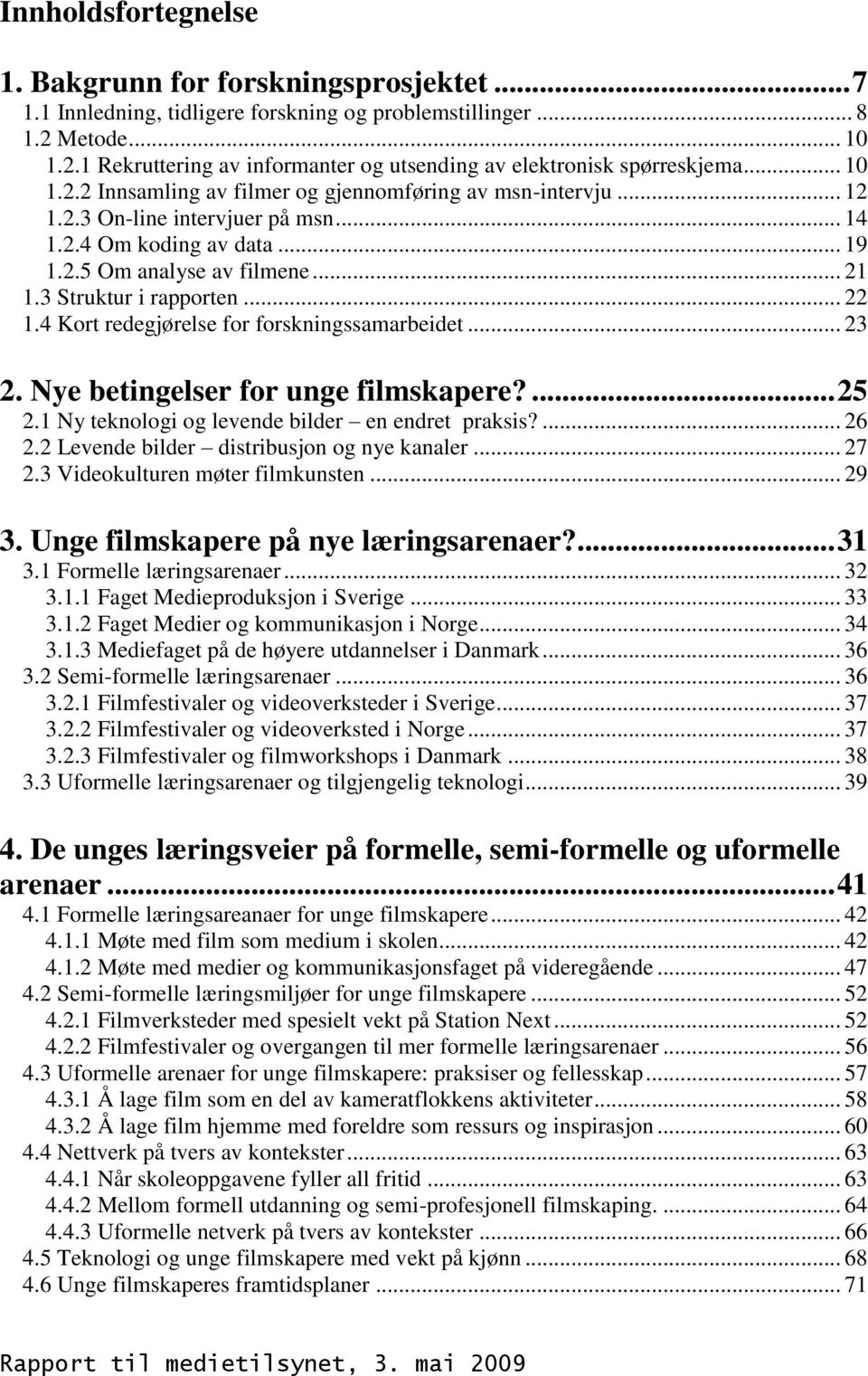 .. 22 1.4 Kort redegjørelse for forskningssamarbeidet... 23 2. Nye betingelser for unge filmskapere?... 25 2.1 Ny teknologi og levende bilder en endret praksis?... 26 2.