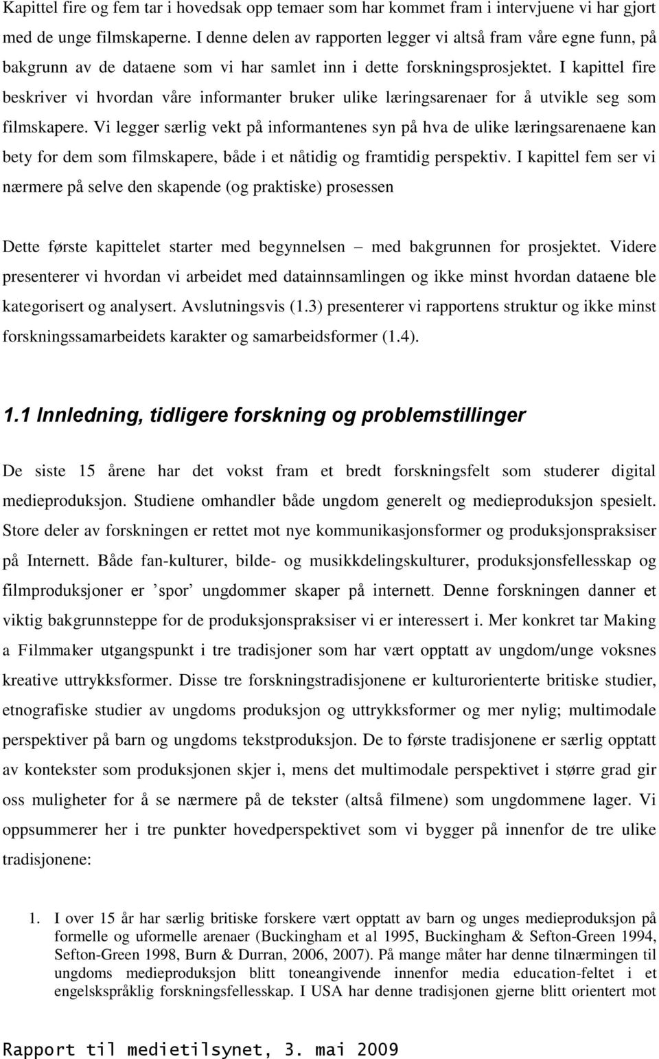 I kapittel fire beskriver vi hvordan våre informanter bruker ulike læringsarenaer for å utvikle seg som filmskapere.