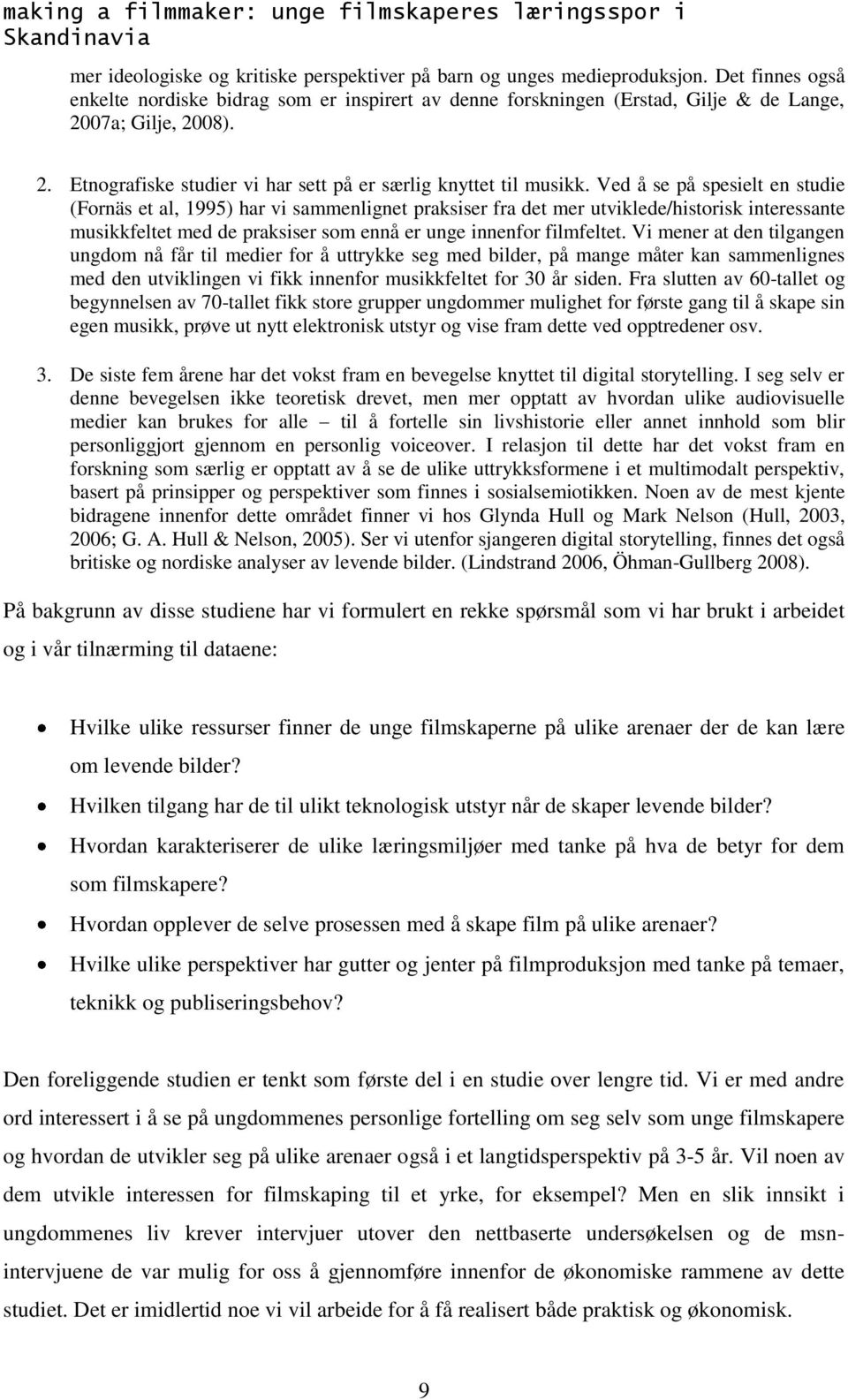 Ved å se på spesielt en studie (Fornäs et al, 1995) har vi sammenlignet praksiser fra det mer utviklede/historisk interessante musikkfeltet med de praksiser som ennå er unge innenfor filmfeltet.