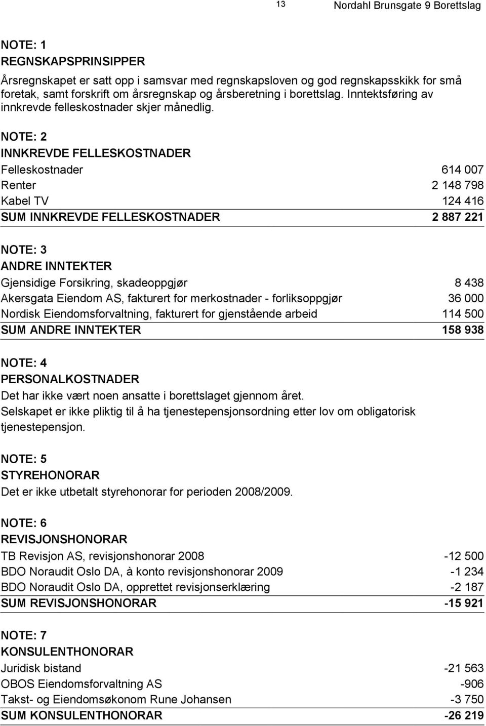 NOTE: 2 INNKREVDE FELLESKOSTNADER Felleskostnader 614 007 Renter 2 148 798 Kabel TV 124 416 SUM INNKREVDE FELLESKOSTNADER 2 887 221 NOTE: 3 ANDRE INNTEKTER Gjensidige Forsikring, skadeoppgjør 8 438