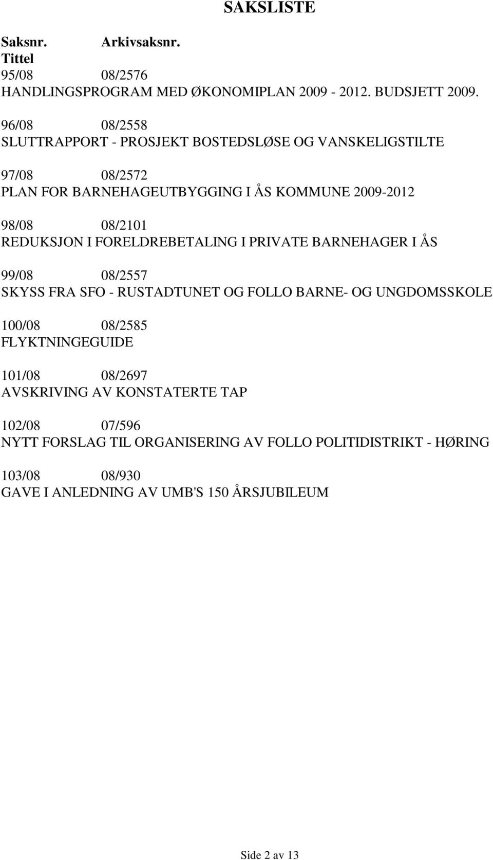 REDUKSJON I FORELDREBETALING I PRIVATE BARNEHAGER I ÅS 99/08 08/2557 SKYSS FRA SFO - RUSTADTUNET OG FOLLO BARNE- OG UNGDOMSSKOLE 100/08 08/2585