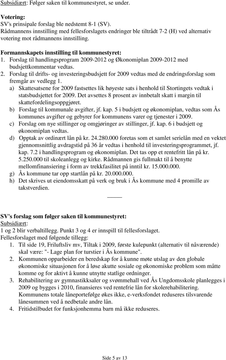 Forslag til handlingsprogram 2009-2012 og Økonomiplan 2009-2012 med budsjettkommentar vedtas. 2. Forslag til drifts- og investeringsbudsjett for 2009 vedtas med de endringsforslag som fremgår av vedlegg 1.