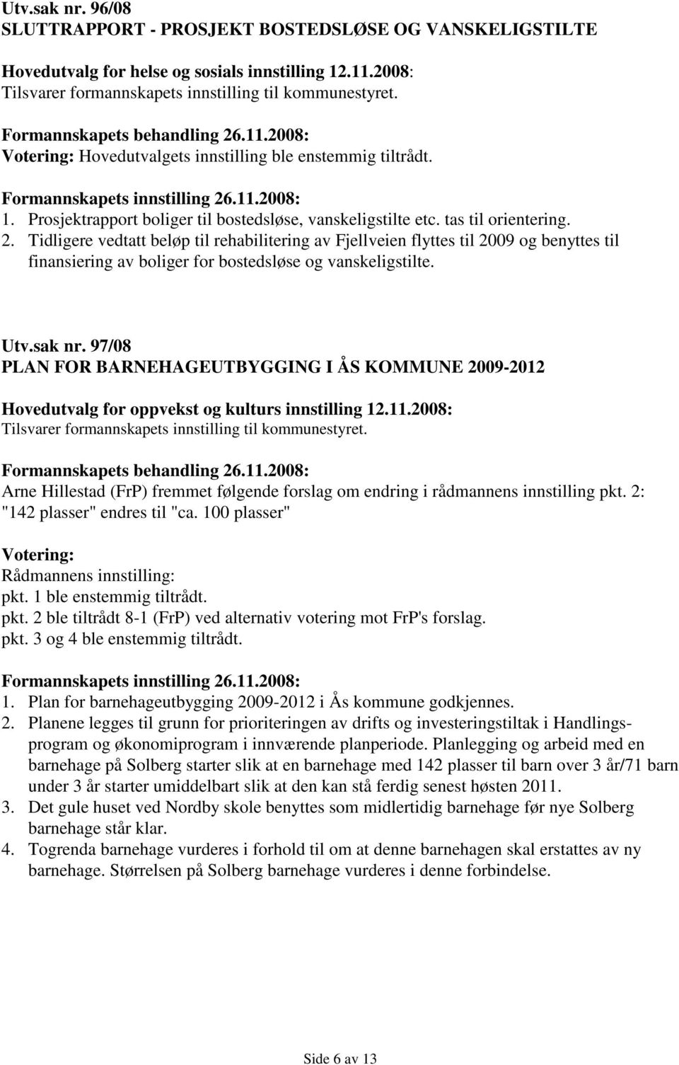 .11.2008: 1. Prosjektrapport boliger til bostedsløse, vanskeligstilte etc. tas til orientering. 2.