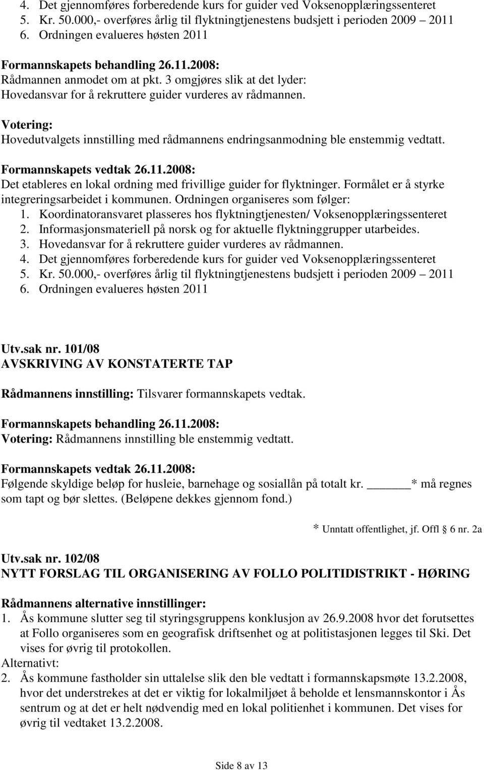 Votering: Hovedutvalgets innstilling med rådmannens endringsanmodning ble enstemmig vedtatt. Formannskapets vedtak 26.11.2008: Det etableres en lokal ordning med frivillige guider for flyktninger.