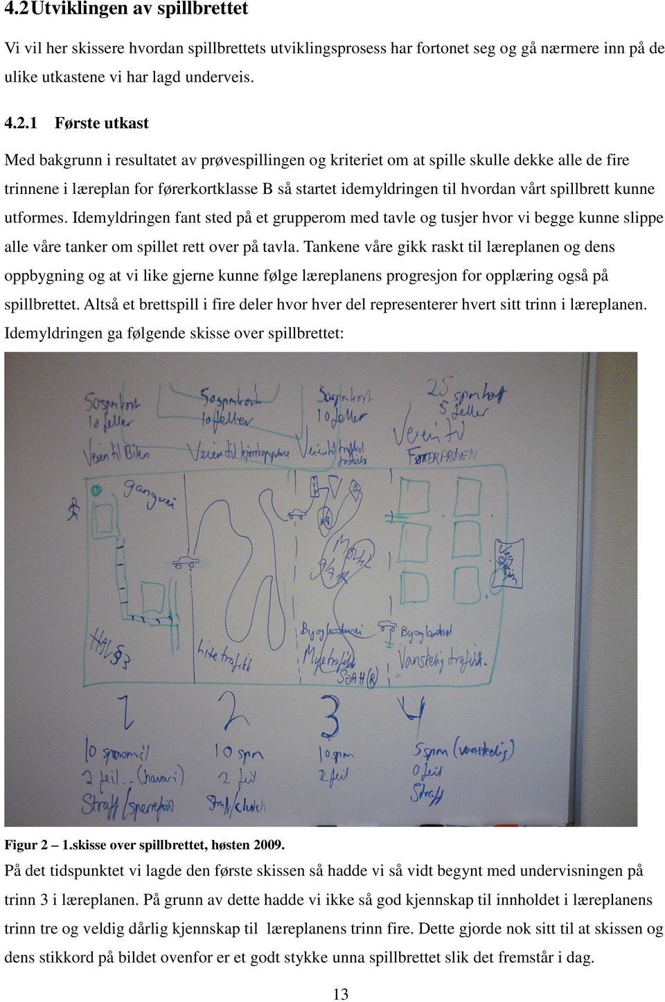 utformes. Idemyldringen fant sted på et grupperom med tavle og tusjer hvor vi begge kunne slippe alle våre tanker om spillet rett over på tavla.