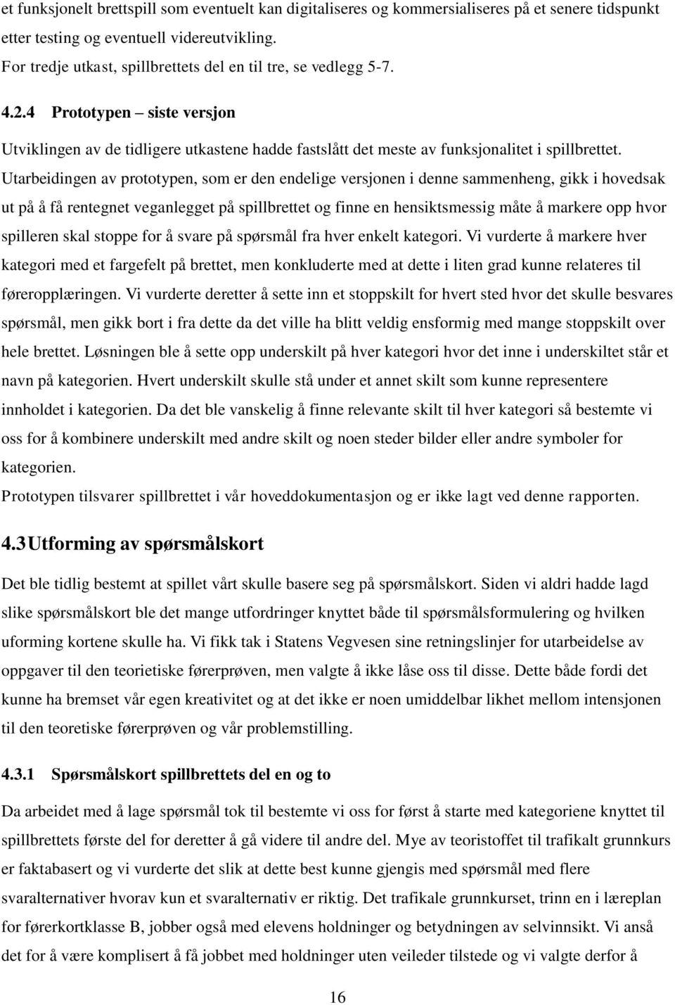 Utarbeidingen av prototypen, som er den endelige versjonen i denne sammenheng, gikk i hovedsak ut på å få rentegnet veganlegget på spillbrettet og finne en hensiktsmessig måte å markere opp hvor