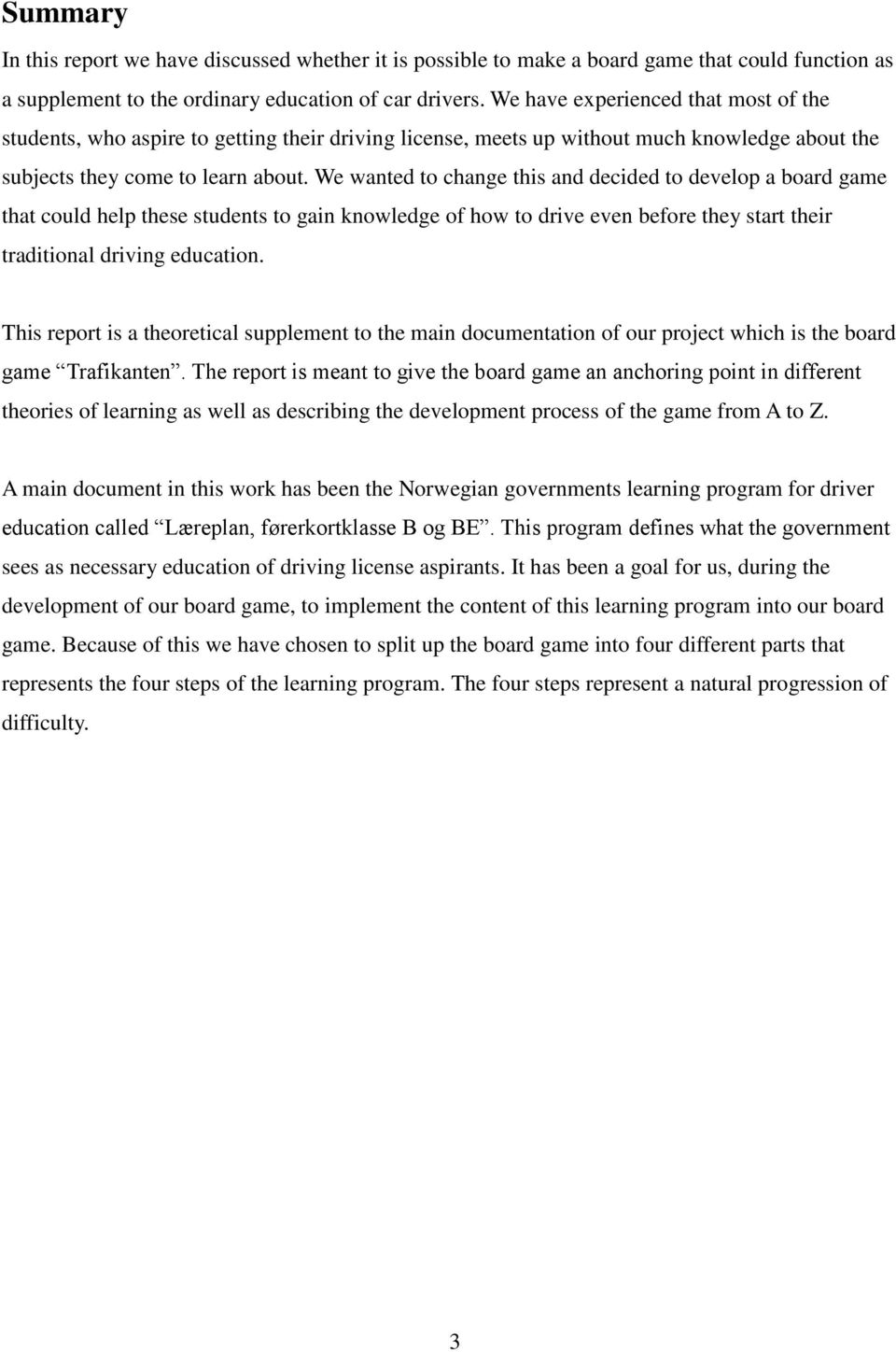 We wanted to change this and decided to develop a board game that could help these students to gain knowledge of how to drive even before they start their traditional driving education.