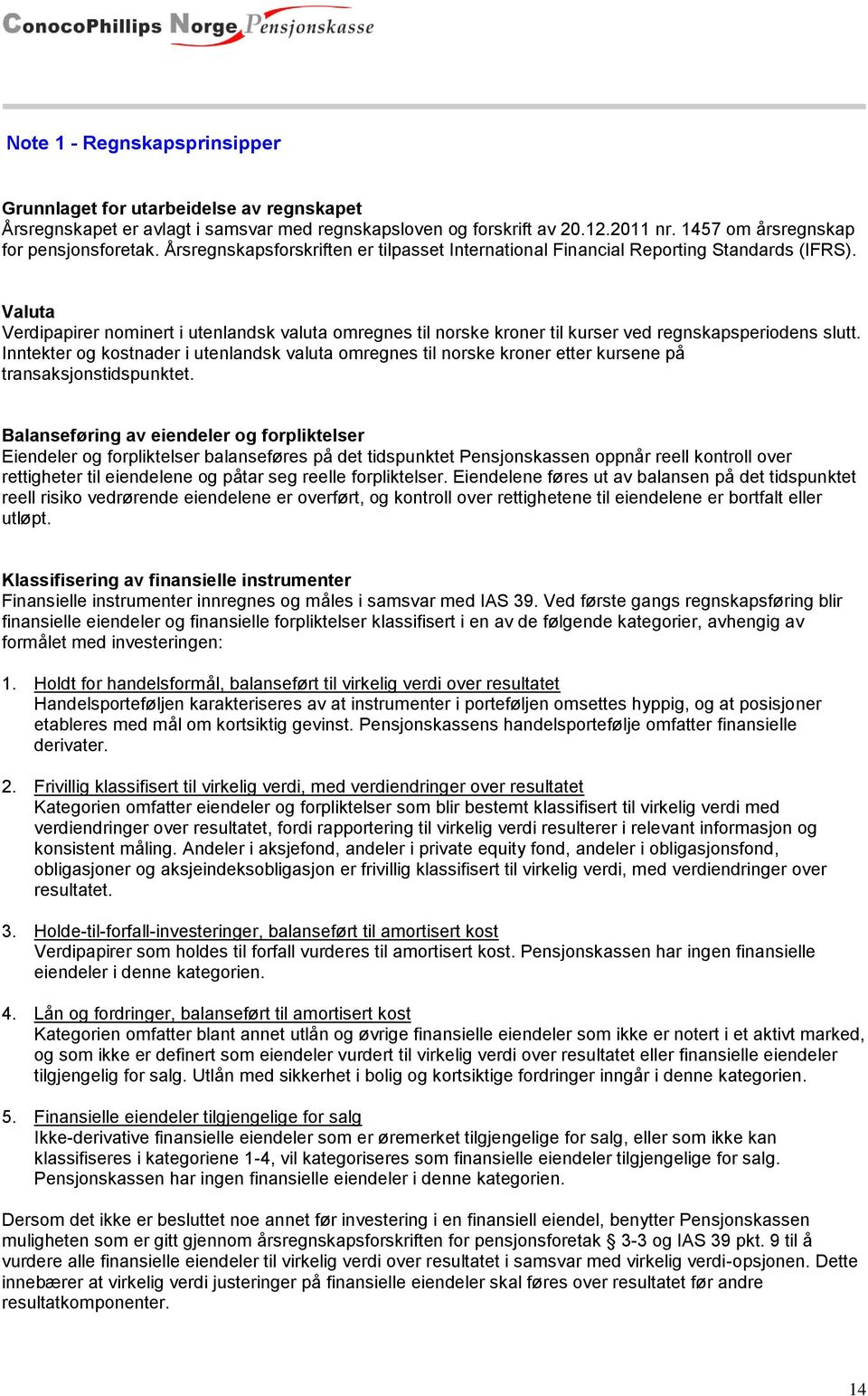 Valuta Verdipapirer nominert i utenlandsk valuta omregnes til norske kroner til kurser ved regnskapsperiodens slutt.