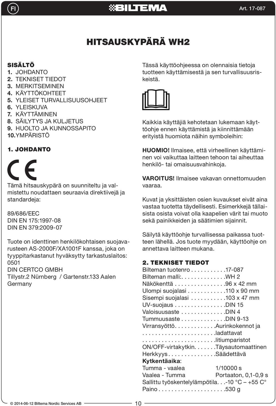 JOHDANTO Tämä hitsauskypärä on suunniteltu ja valmistettu noudattaen seuraavia direktiivejä ja standardeja: 89/8/EEC DIN EN 15:199-08 DIN EN 39:2009-0 Tuote on identtinen henkilökohtaisen