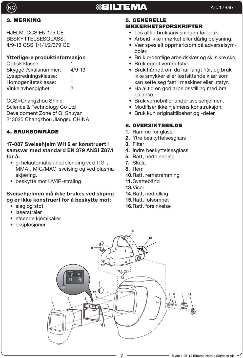 BRUKSOMRÅDE 1-08 Sveisehjelm WH 2 er konstruert i samsvar med standard EN 39 ANSI Z8.1 for å: gi helautomatisk nedblending ved TIG-, MMA-, MIG/MAG-sveising og ved plasmaskjæring.