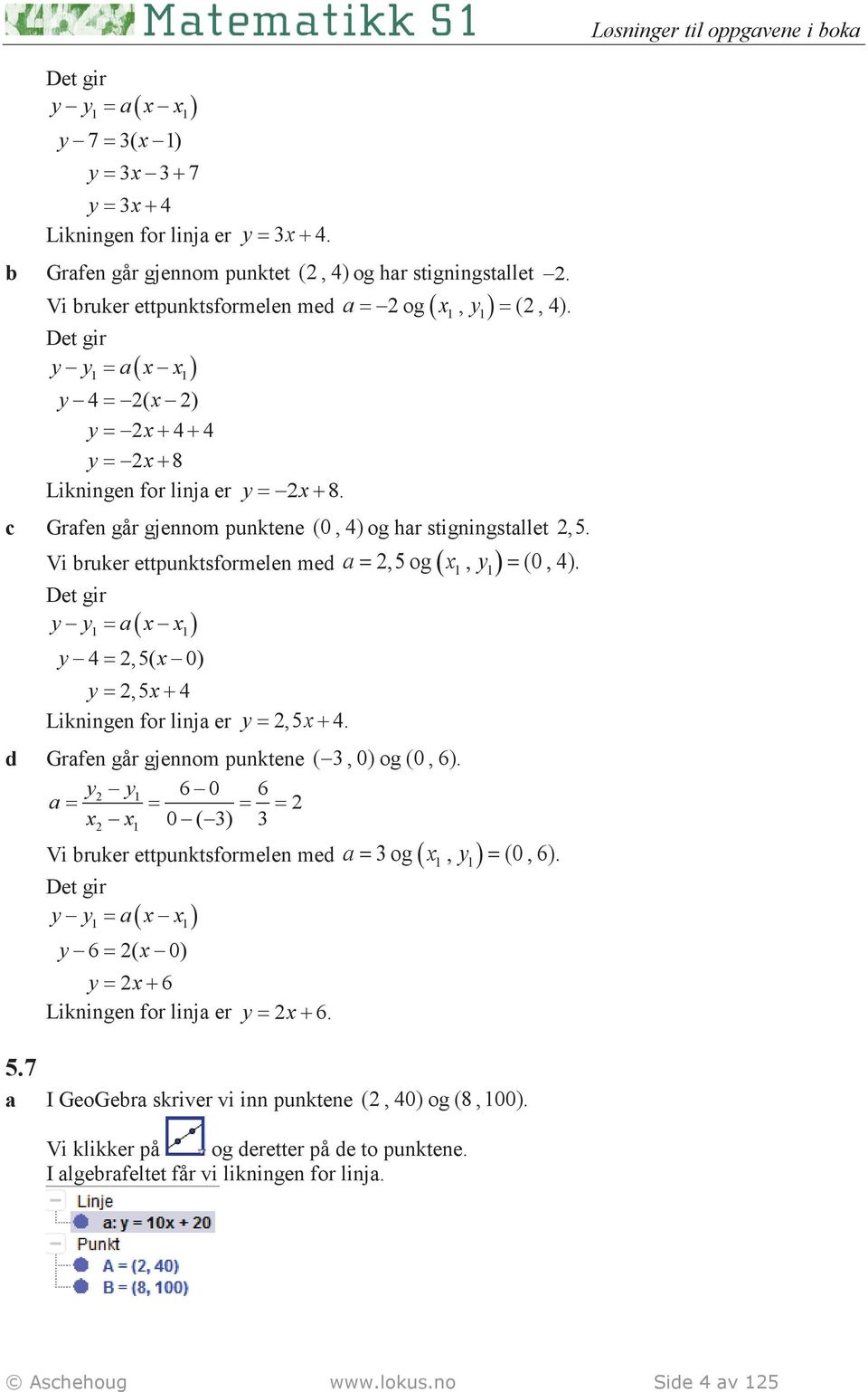 1 1 c Grafen går gjennom punktene (0, 4) og har stigningstallet,5. Vi bruker ettpunktsformelen med a ( x y ) Det gir y y = a x x ( ) 1 1 y 4 =,5( x 0) y =,5x+ 4 Likningen for linja er y =,5x+ 4.