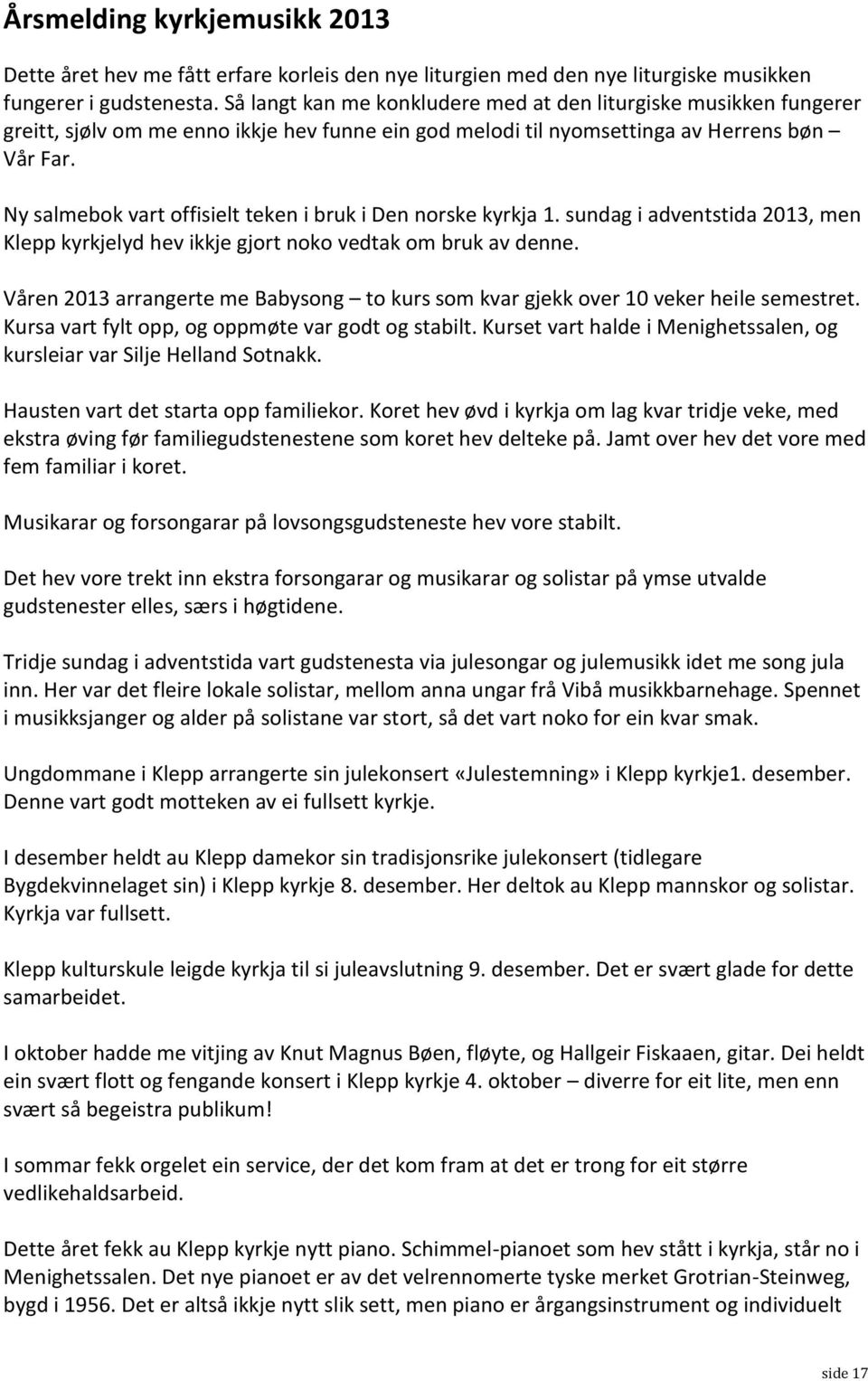 Ny salmebok vart offisielt teken i bruk i Den norske kyrkja 1. sundag i adventstida 2013, men Klepp kyrkjelyd hev ikkje gjort noko vedtak om bruk av denne.