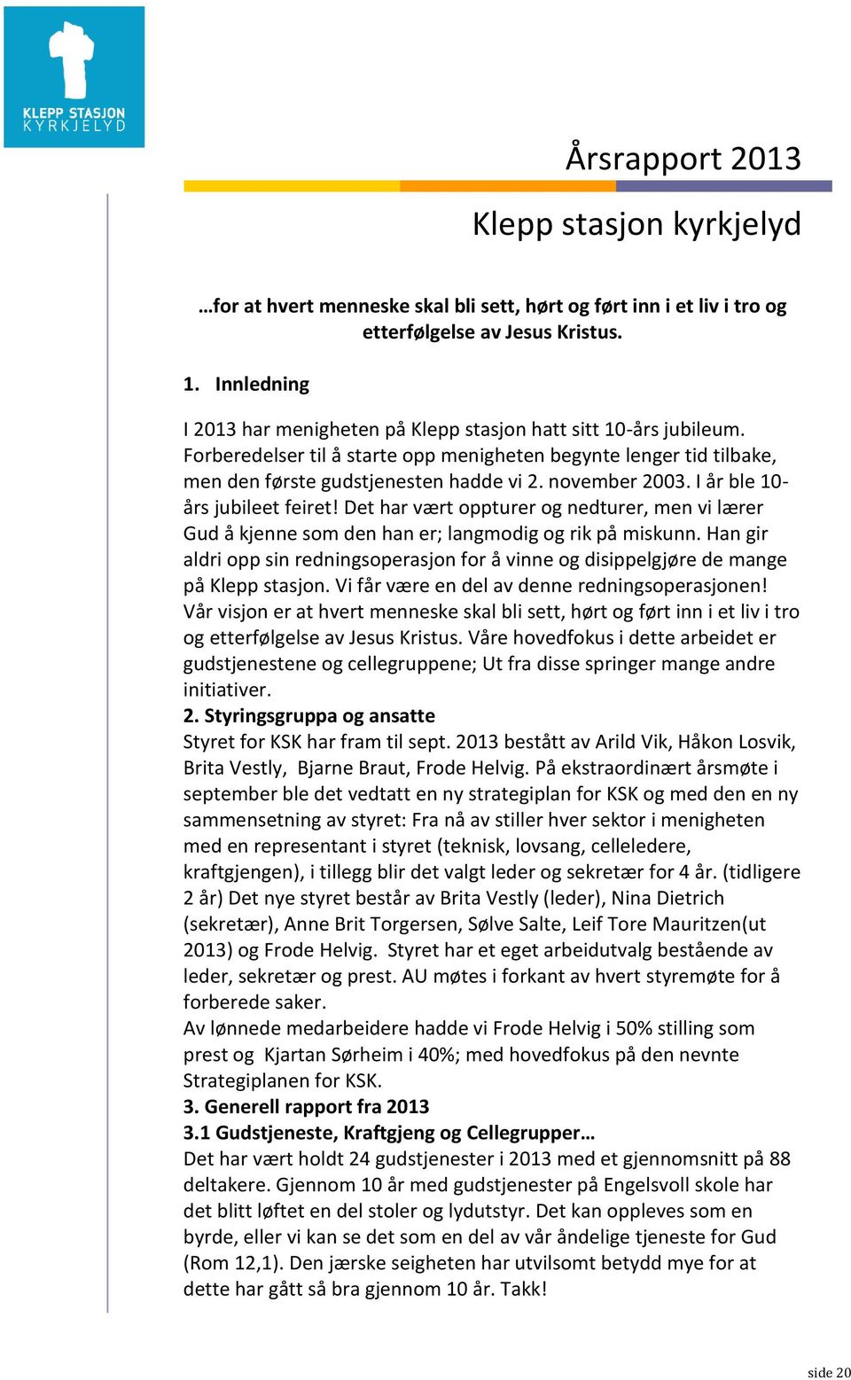 november 2003. I år ble 10- års jubileet feiret! Det har vært oppturer og nedturer, men vi lærer Gud å kjenne som den han er; langmodig og rik på miskunn.