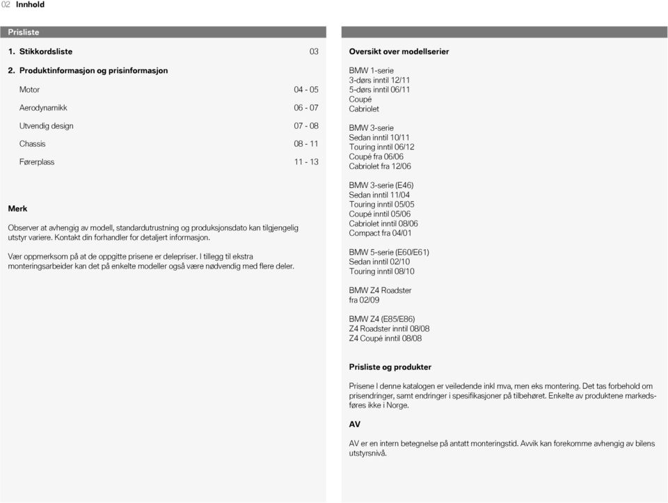 Sedan inntil 10/11 Touring inntil 06/ Coupé fra 06/06 Cabriolet fra /06 Merk Observer at avhengig av modell, standardutrustning og produksjonsdato kan tilgjengelig utstyr variere.