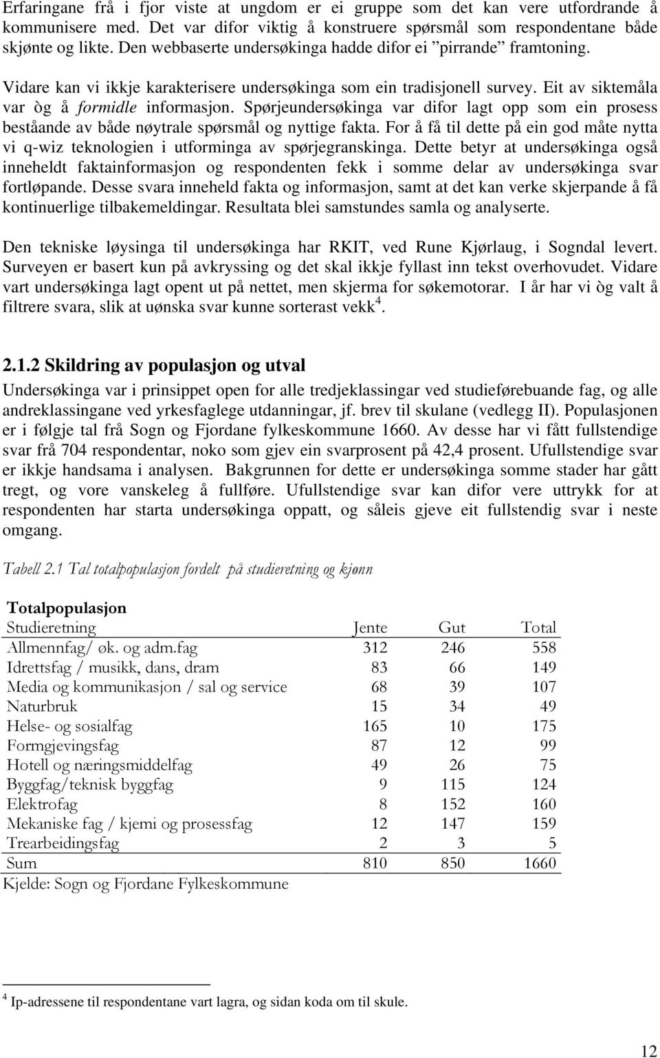 Spørjeundersøkinga var difor lagt opp som ein prosess beståande av både nøytrale spørsmål og nyttige fakta.