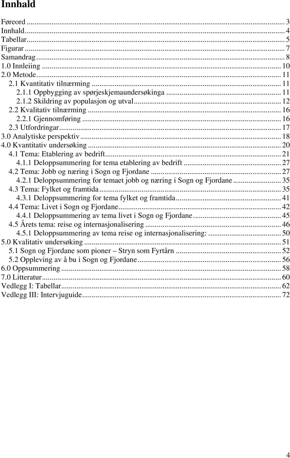 .. 27 4.2 Tema: Jobb og næring i Sogn og Fjordane... 27 4.2.1 Deloppsummering for temaet jobb og næring i Sogn og Fjordane... 35 4.3 Tema: Fylket og framtida... 35 4.3.1 Deloppsummering for tema fylket og framtida.