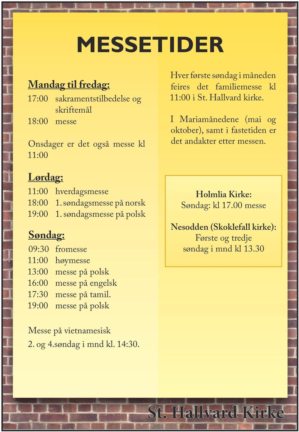 søndagsmesse på norsk 19:00 1. søndagsmesse på polsk Søndag: 09:30 fromesse 11:00 høymesse 13:00 messe på polsk 16:00 messe på engelsk 17:30 messe på tamil.