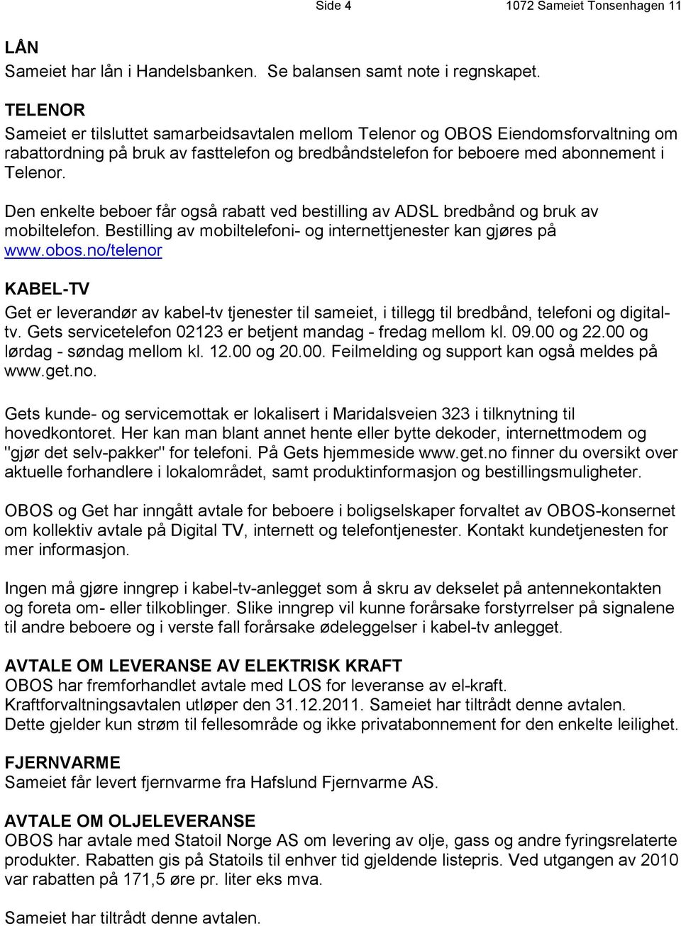 Den enkelte beboer får også rabatt ved bestilling av ADSL bredbånd og bruk av mobiltelefon. Bestilling av mobiltelefoni- og internettjenester kan gjøres på www.obos.