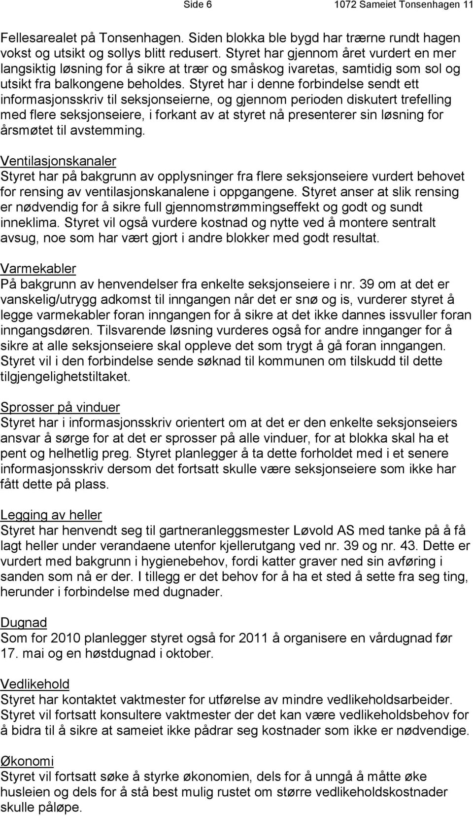 Styret har i denne forbindelse sendt ett informasjonsskriv til seksjonseierne, og gjennom perioden diskutert trefelling med flere seksjonseiere, i forkant av at styret nå presenterer sin løsning for