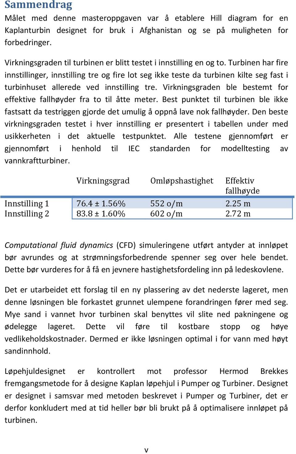 Turbinen har fire innstillinger, innstilling tre og fire lot seg ikke teste da turbinen kilte seg fast i turbinhuset allerede ved innstilling tre.