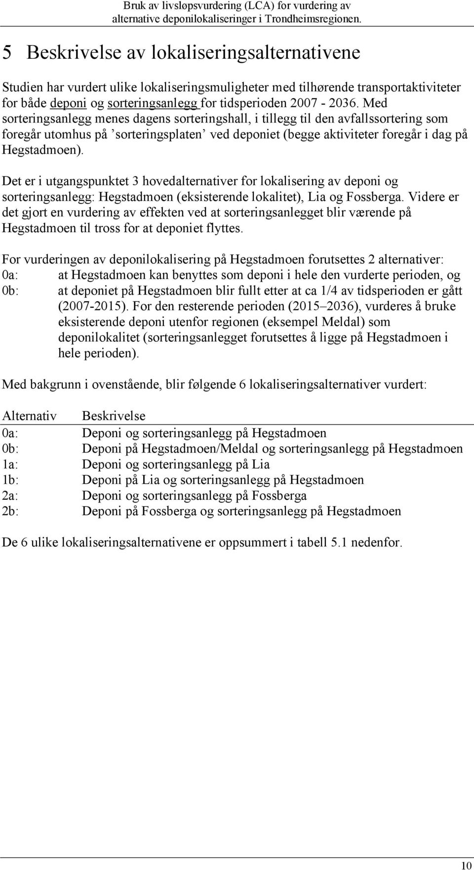 Det er i utgangspunktet 3 hovedalternativer for lokalisering av deponi og sorteringsanlegg: Hegstadmoen (eksisterende lokalitet), Lia og Fossberga.