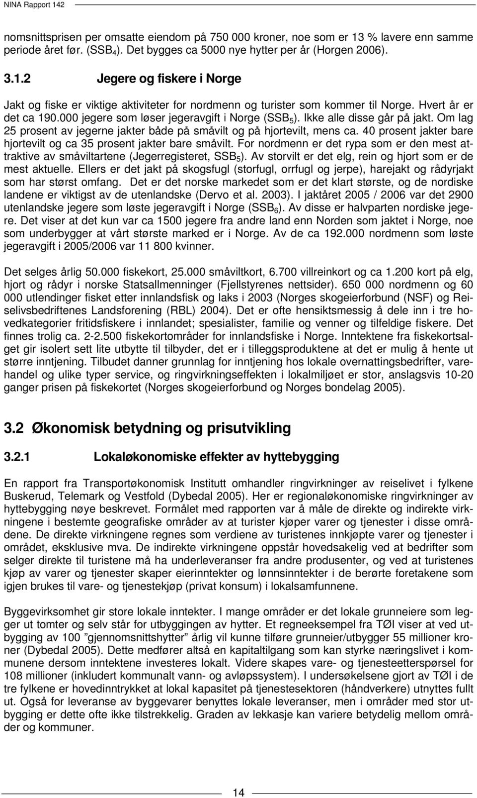 40 prosent jakter bare hjortevilt og ca 35 prosent jakter bare småvilt. For nordmenn er det rypa som er den mest attraktive av småviltartene (Jegerregisteret, SSB 5 ).