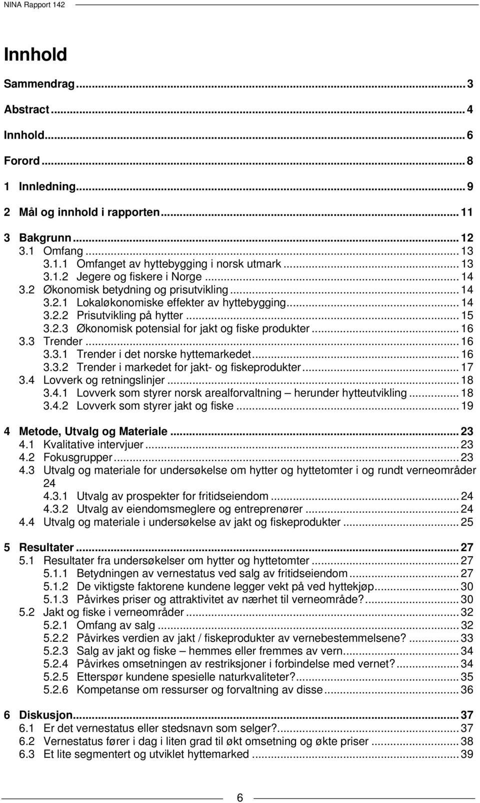 .. 16 3.3 Trender... 16 3.3.1 Trender i det norske hyttemarkedet... 16 3.3.2 Trender i markedet for jakt- og fiskeprodukter... 17 3.4 