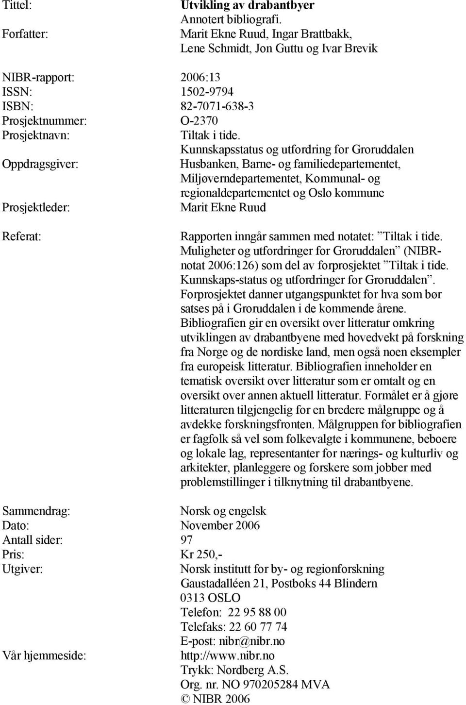 Kunnskapsstatus og utfordring for Groruddalen Oppdragsgiver: Husbanken, Barne- og familiedepartementet, Miljøverndepartementet, Kommunal- og regionaldepartementet og Oslo kommune Prosjektleder: Marit