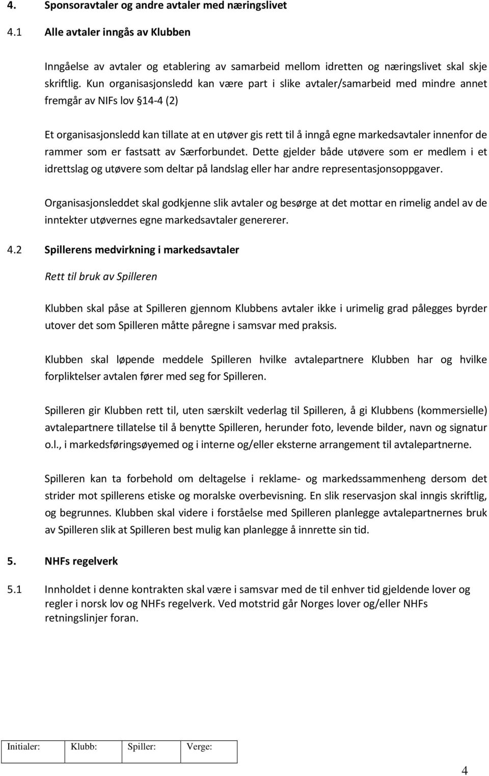 innenfor de rammer som er fastsatt av Særforbundet. Dette gjelder både utøvere som er medlem i et idrettslag og utøvere som deltar på landslag eller har andre representasjonsoppgaver.