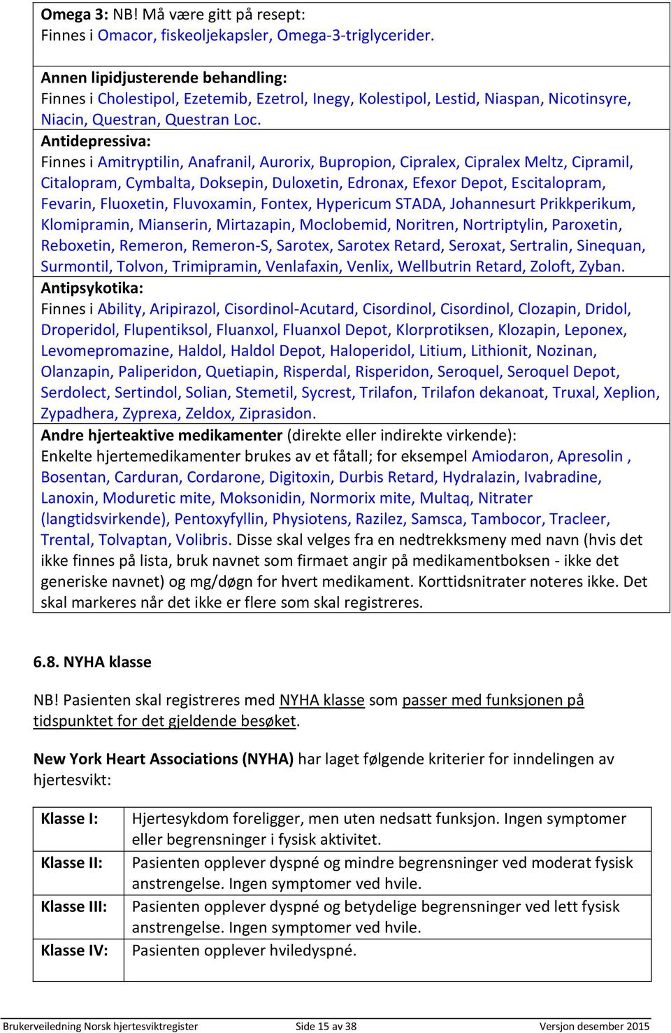 Antidepressiva: Finnes i Amitryptilin, Anafranil, Aurorix, Bupropion, Cipralex, Cipralex Meltz, Cipramil, Citalopram, Cymbalta, Doksepin, Duloxetin, Edronax, Efexor Depot, Escitalopram, Fevarin,