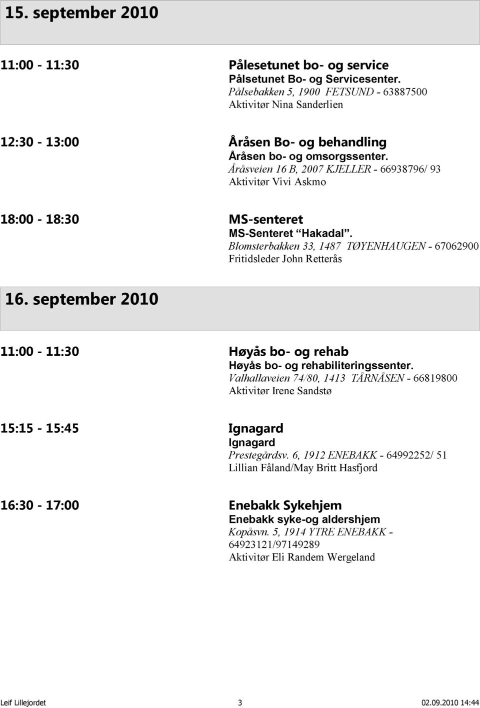 Åråsveien 16 B, 2007 KJELLER - 66938796/ 93 Aktivitør Vivi Askmo 18:00-18:30 MS-senteret MS-Senteret Hakadal. Blomsterbakken 33, 1487 TØYENHAUGEN - 67062900 Fritidsleder John Retterås 16.