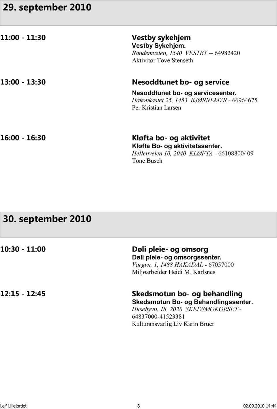 Håkonkastet 25, 1453 BJØRNEMYR - 66964675 Per Kristian Larsen 16:00-16:30 Kløfta bo- og aktivitet Kløfta Bo- og aktivitetssenter.