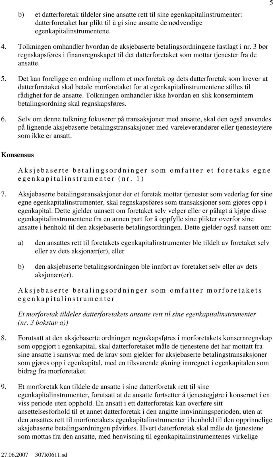 Det kan foreligge en ordning mellom et morforetak og dets datterforetak som krever at datterforetaket skal betale morforetaket for at egenkapitalinstrumentene stilles til rådighet for de ansatte.