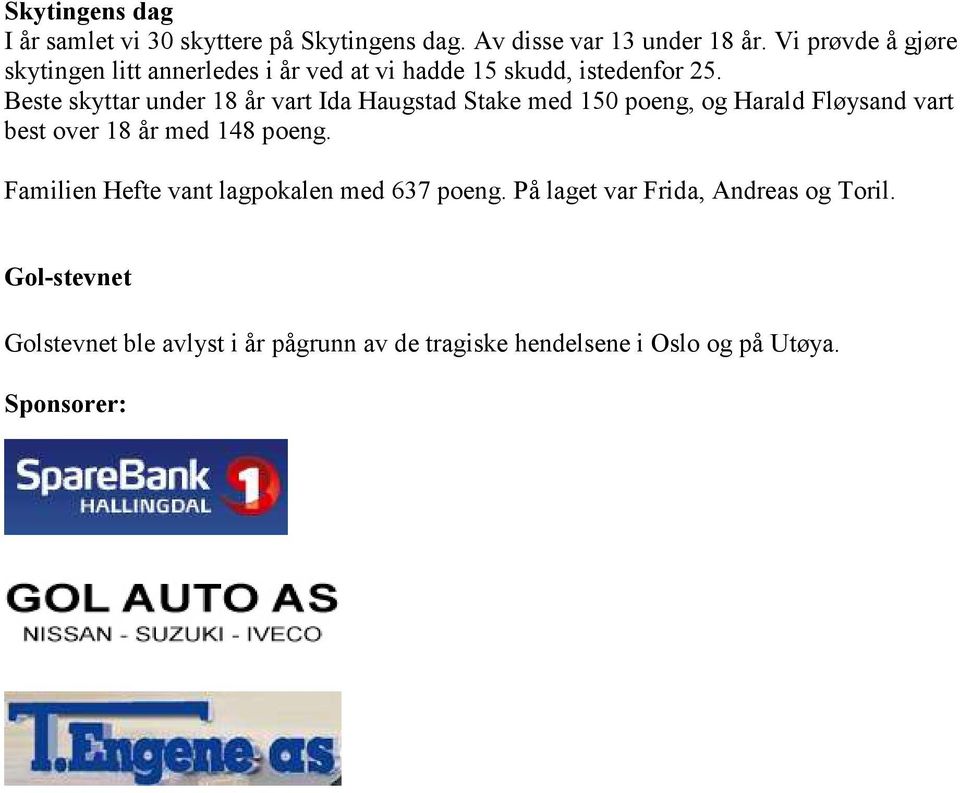 Beste skyttar under 18 år vart Ida Haugstad Stake med 150 poeng, og Harald Fløysand vart best over 18 år med 148 poeng.