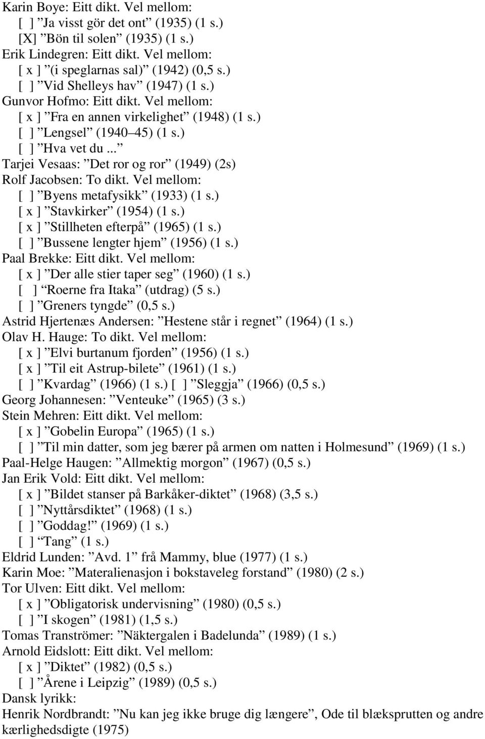 .. Tarjei Vesaas: Det ror og ror (1949) (2s) Rolf Jacobsen: To dikt. Vel mellom: [ ] Byens metafysikk (1933) (1 s.) [ x ] Stavkirker (1954) (1 s.) [ x ] Stillheten efterpå (1965) (1 s.