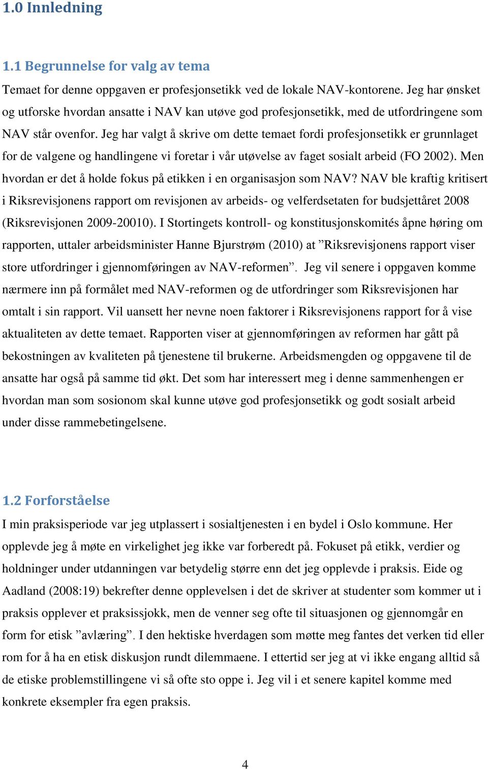 Jeg har valgt å skrive om dette temaet fordi profesjonsetikk er grunnlaget for de valgene og handlingene vi foretar i vår utøvelse av faget sosialt arbeid (FO 2002).