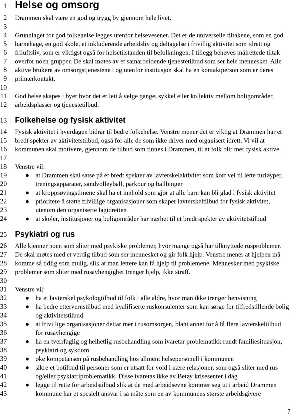 til befolkningen. I tillegg behøves målrettede tiltak overfor noen grupper. De skal møtes av et samarbeidende tjenestetilbud som ser hele mennesket.