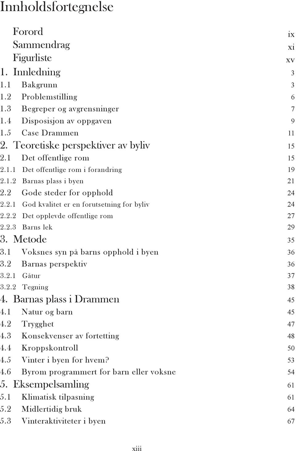 2 Gode steder for opphold 24 2.2.1 God kvalitet er en forutsetning for byliv 24 2.2.2 Det opplevde offentlige rom 27 2.2.3 Barns lek 29 3. Metode 35 3.1 Voksnes syn på barns opphold i byen 36 3.