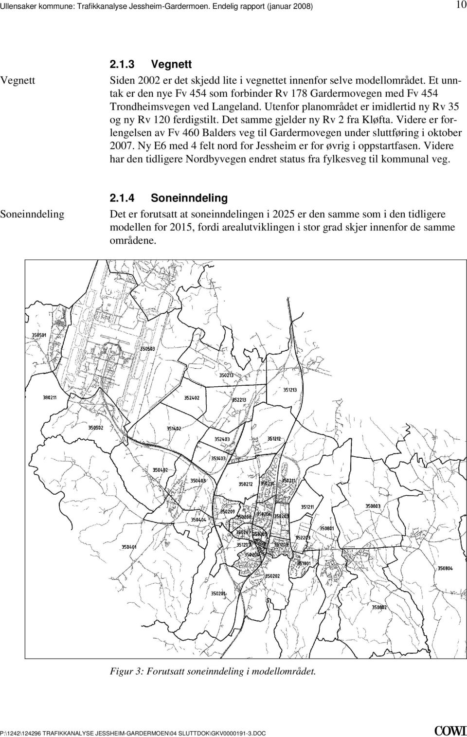 i oktober 2007 Ny E6 med 4 felt nord for Jessheim er for øvrig i oppstartfasen Videre har den tidligere Nordbyvegen endret status fra fylkesveg til kommunal veg Soneinndeling 214 Soneinndeling Det