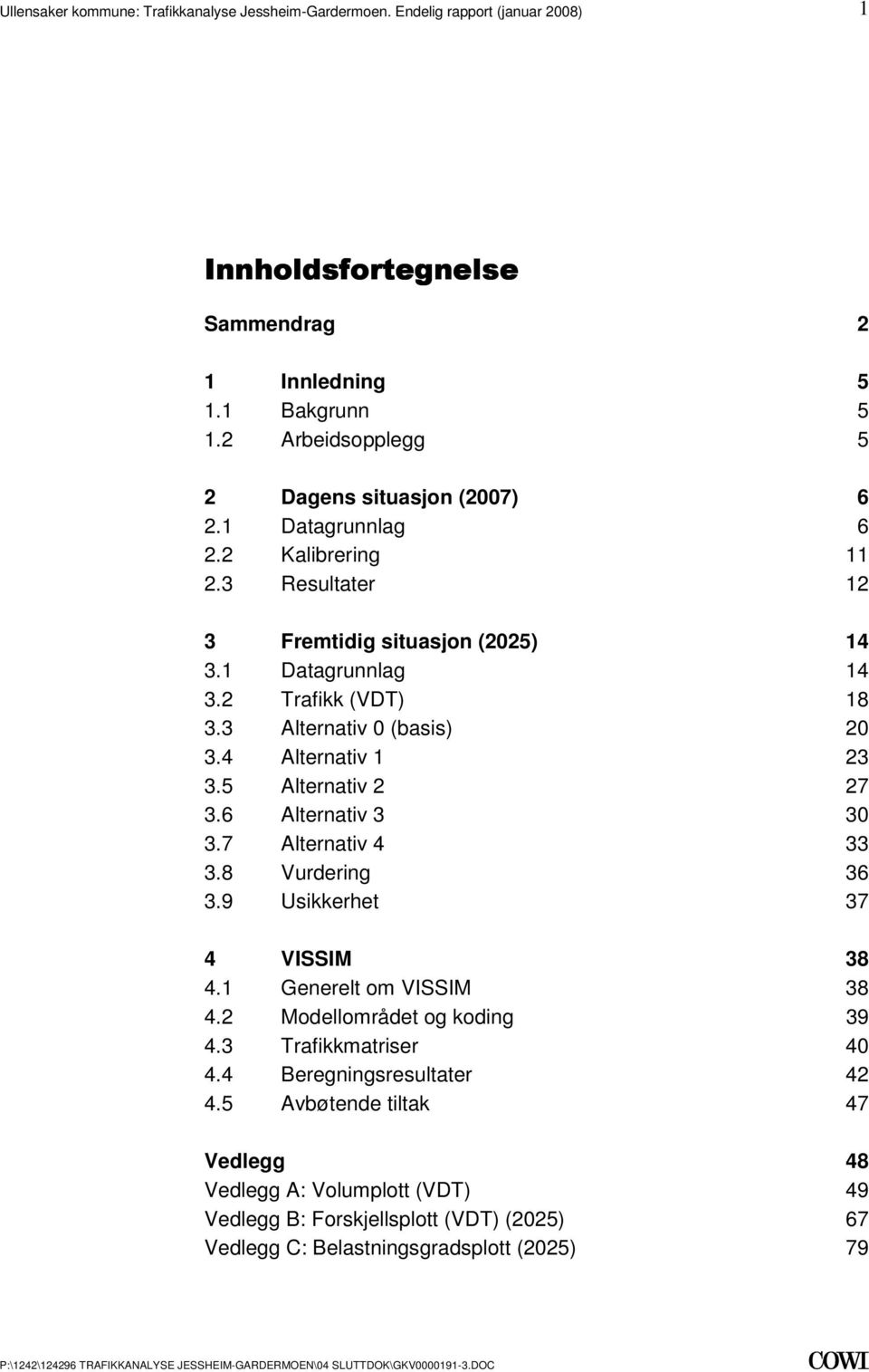 Alternativ 3 30 37 Alternativ 4 33 38 Vurdering 36 39 Usikkerhet 37 4 VISSIM 38 41 Generelt om VISSIM 38 42 Modellområdet og koding 39 43 Trafikkmatriser 40 44