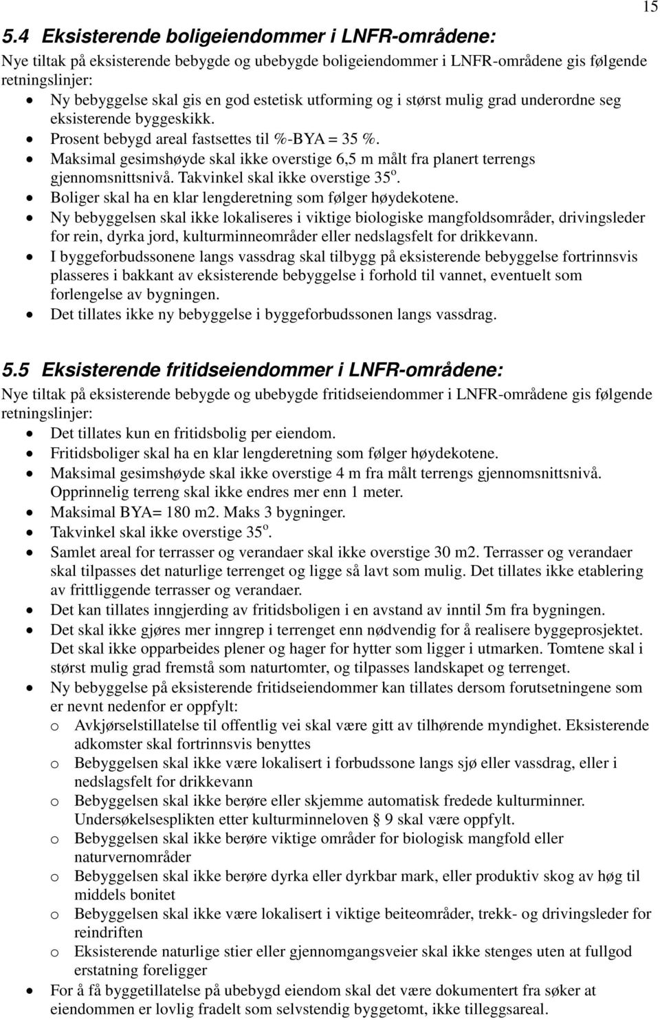 Maksimal gesimshøyde skal ikke overstige 6,5 m målt fra planert terrengs gjennomsnittsnivå. Takvinkel skal ikke overstige 35 o. Boliger skal ha en klar lengderetning som følger høydekotene.