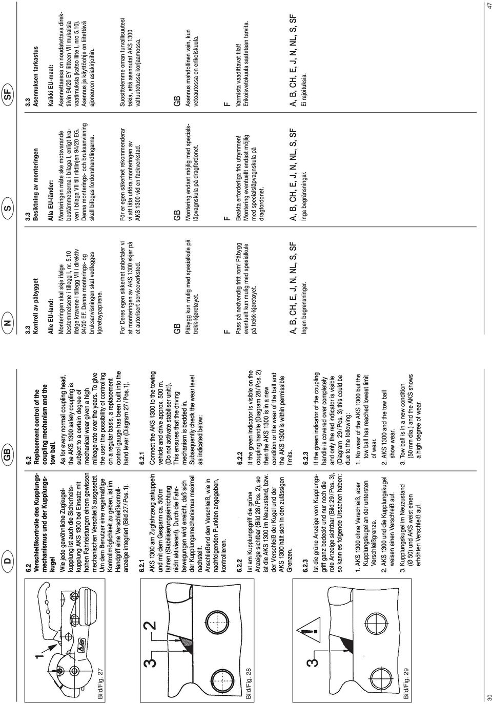 Alla EU-länder: Monteringen måte ske motsvarande bestämmelserna i bilaga I, enligt kraven i bilaga VII till riktlinjen 94/20 EG. Denna monterings- och bruksanvisning skall bifogas fordonshandlingarna.