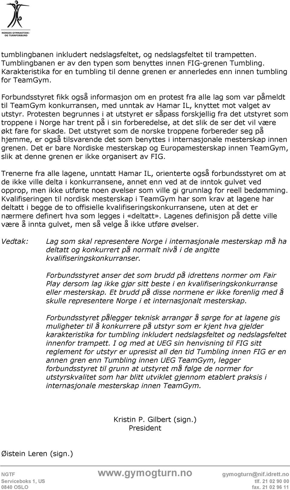 Forbundsstyret fikk også informasjon om en protest fra alle lag som var påmeldt til TeamGym konkurransen, med unntak av Hamar IL, knyttet mot valget av utstyr.