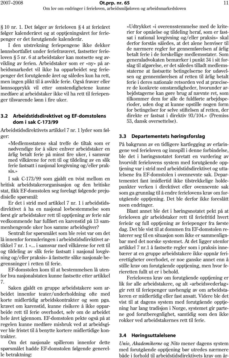 Arbeidstaker som er «ny» på arbeidsmarkedet vil ikke ha opparbeidet seg feriepenger det forutgående året og således kun ha rett, men ingen plikt til å avvikle ferie.