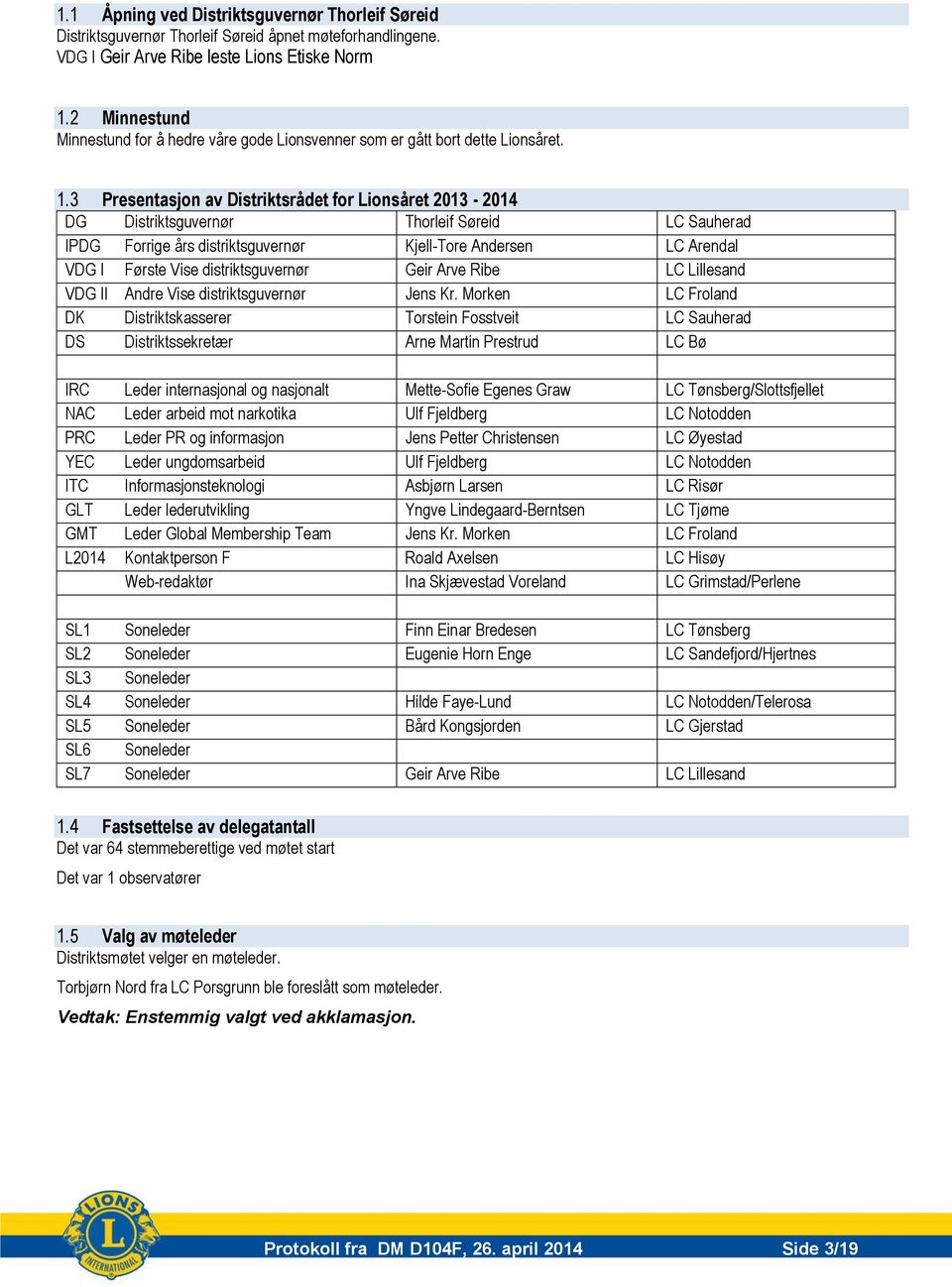 3 Presentasjon av Distriktsrådet for Lionsåret 2013-2014 DG Distriktsguvernør Thorleif Søreid LC Sauherad IPDG Forrige års distriktsguvernør Kjell-Tore Andersen LC Arendal VDG I Første Vise